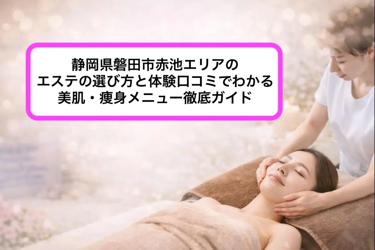 静岡県磐田市赤池エリアのエステの選び方と体験口コミでわかる美肌・痩身メニュー徹底ガイド