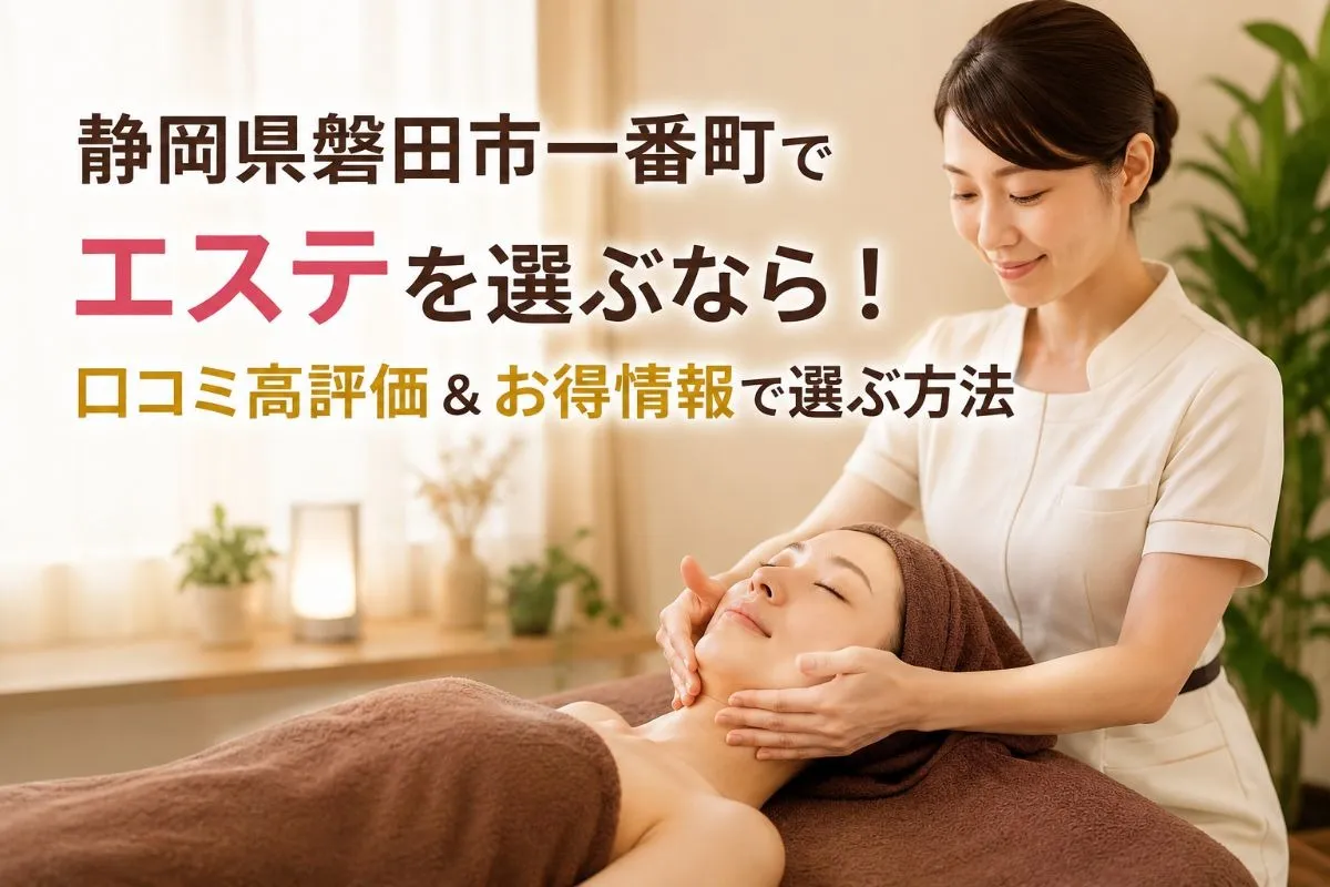 静岡県磐田市一番町でエステを選ぶなら!口コミ高評価&お得情報で選ぶ方法
